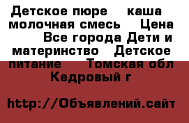 Детское пюре  , каша , молочная смесь  › Цена ­ 15 - Все города Дети и материнство » Детское питание   . Томская обл.,Кедровый г.